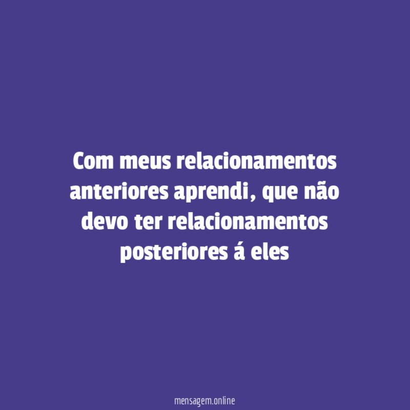 Com meus relacionamentos anteriores aprendi