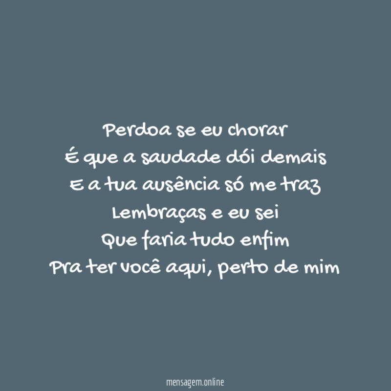 Perdoa se eu chorar É que a saudade dói