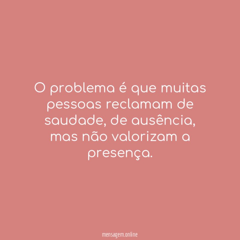 O problema é que muitas pessoas reclamam de saudade
