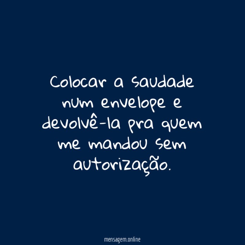 Colocar a saudade num envelope e devolvê-la pra