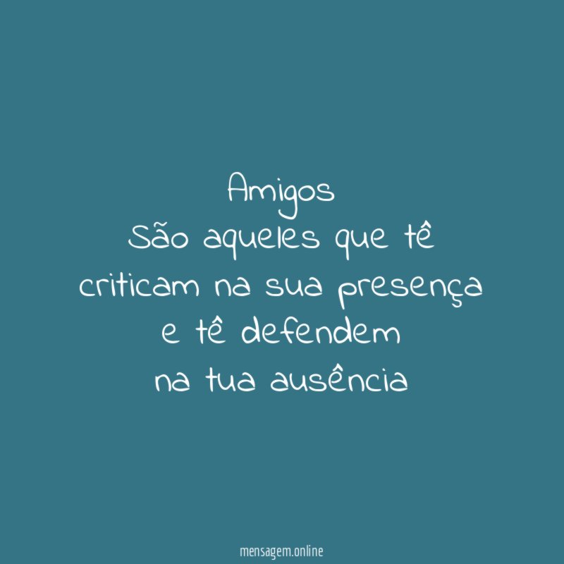 Amigos São aqueles que tê criticam na sua presença