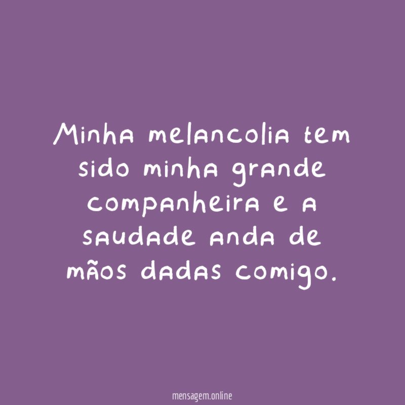 Minha melancolia tem sido minha grande companheira