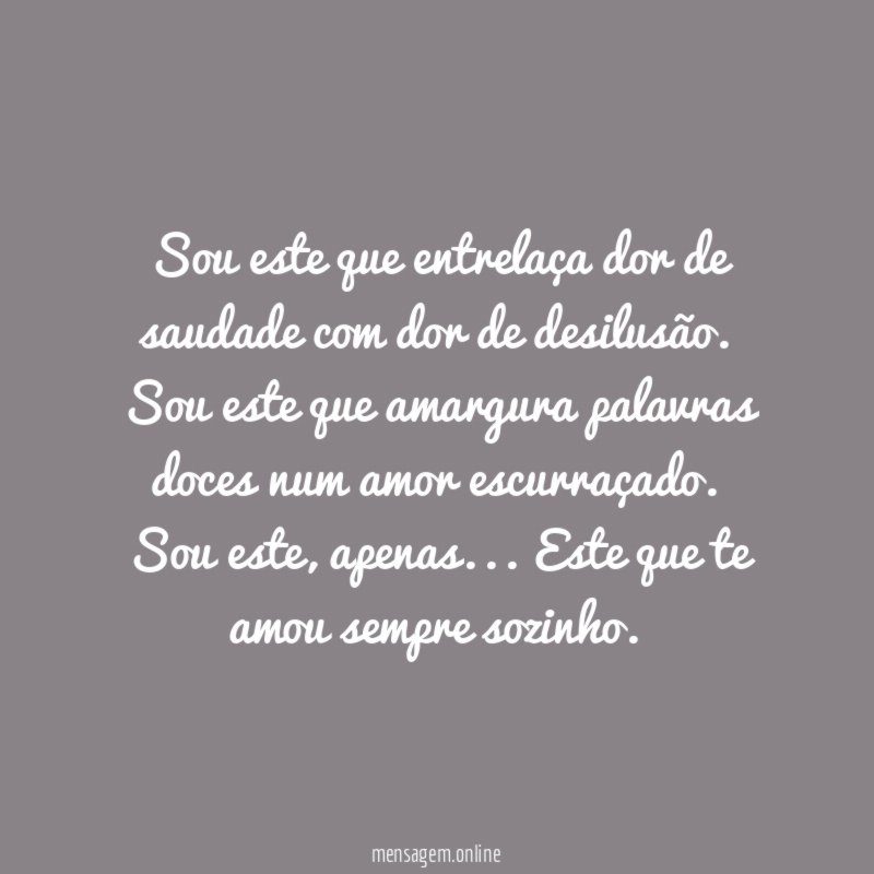 Sou este que entrelaça dor de saudade com
