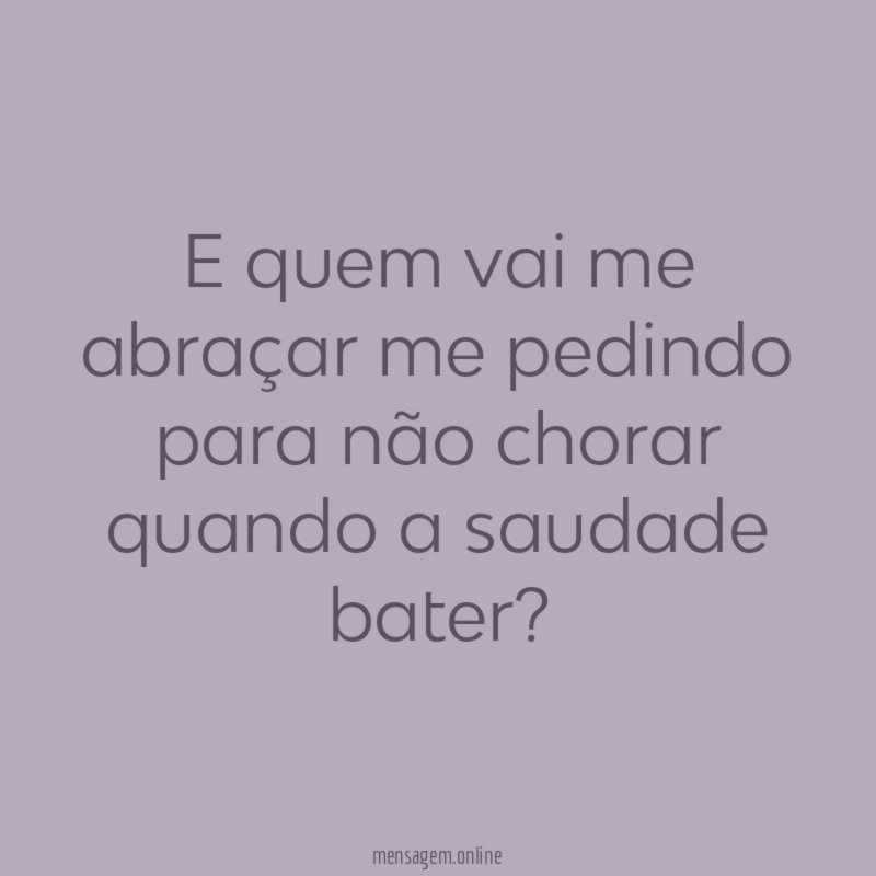 E quem vai me abraçar me pedindo para