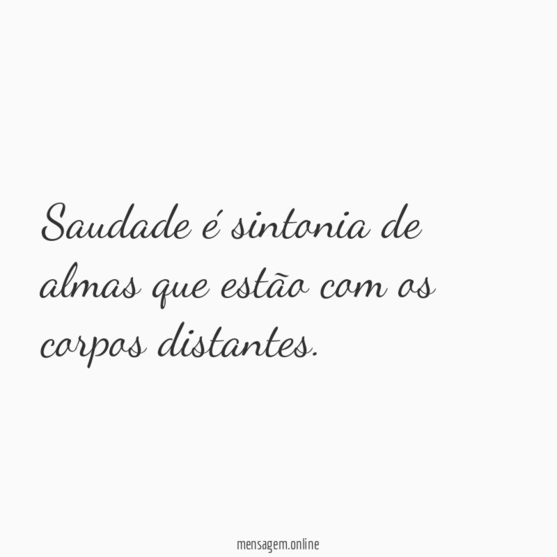 Saudade é sintonia de almas que estão com os corpos distantes