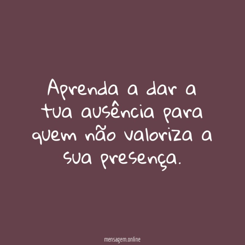 Aprenda a dar a tua ausência para quem