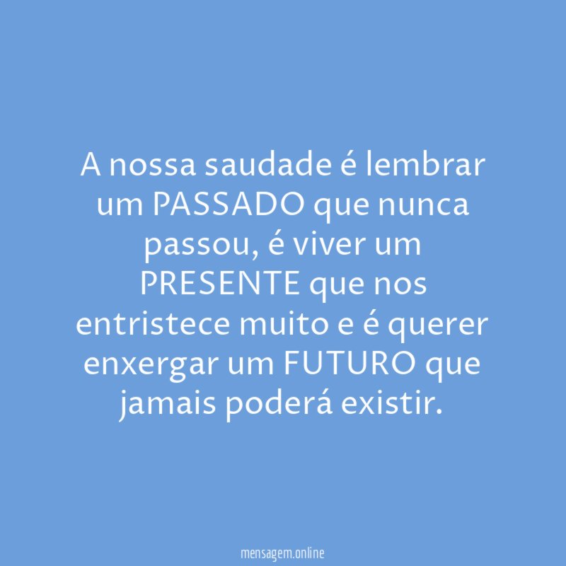 A nossa saudade é lembrar um PASSADO que nunca passou