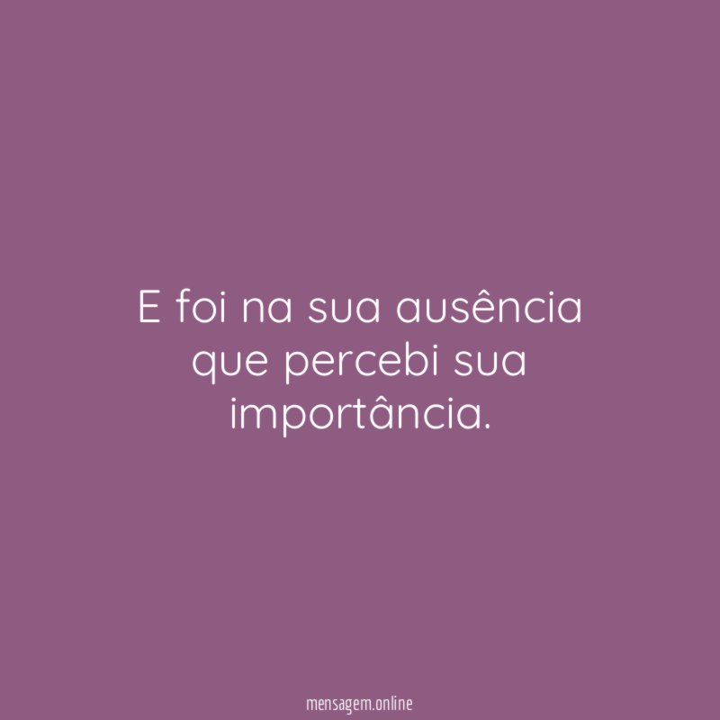 E foi na sua ausência que percebi sua importância