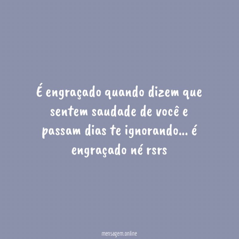 É engraçado quando dizem que sentem saudade de