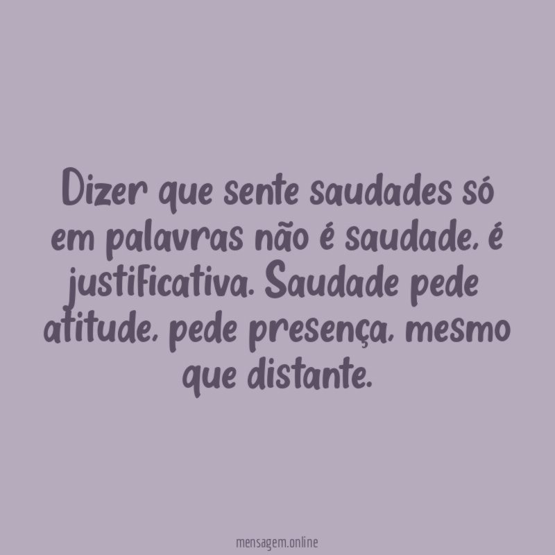 Dizer que sente saudades só em palavras não é saudade