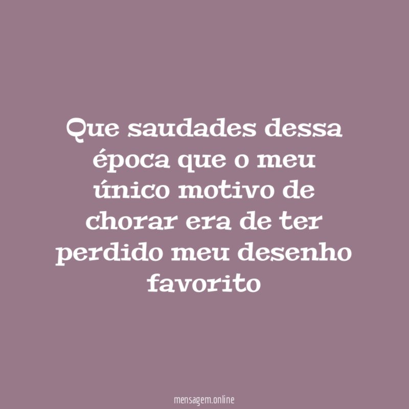 Que saudades dessa época que o meu único