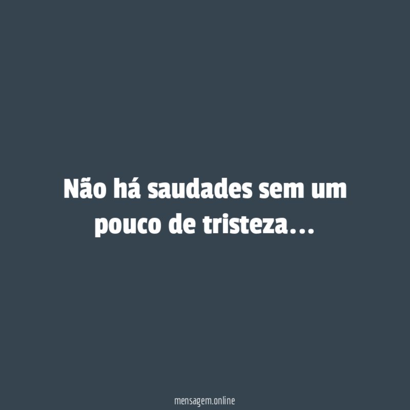 Não há saudades sem um pouco de tristeza