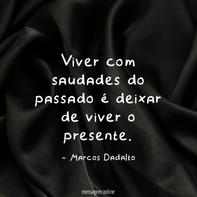 Viver com saudades do passado é deixar de viver o presente