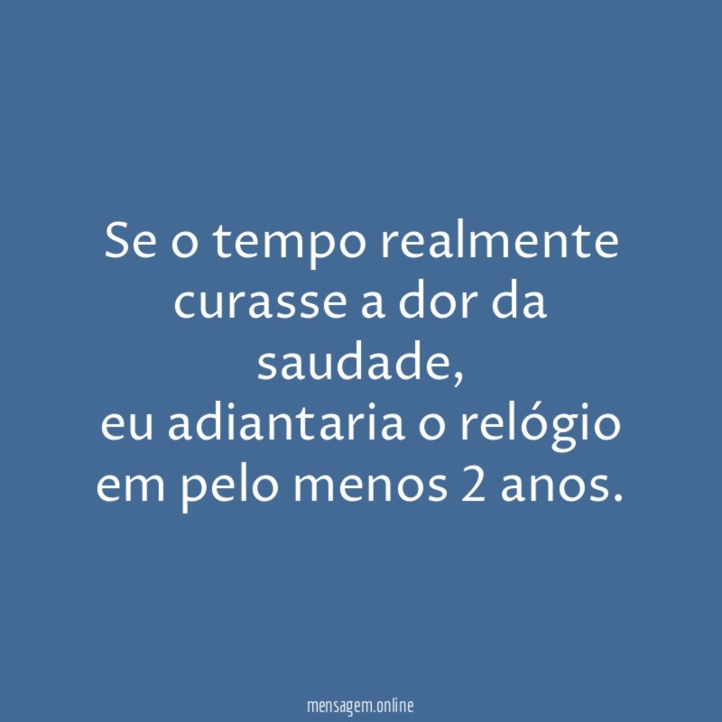 Se o tempo realmente curasse a dor da saudade