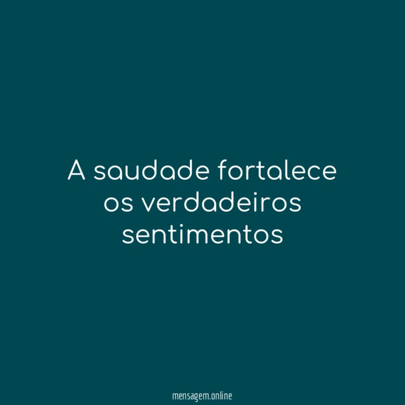 A saudade fortalece os verdadeiros sentimentos