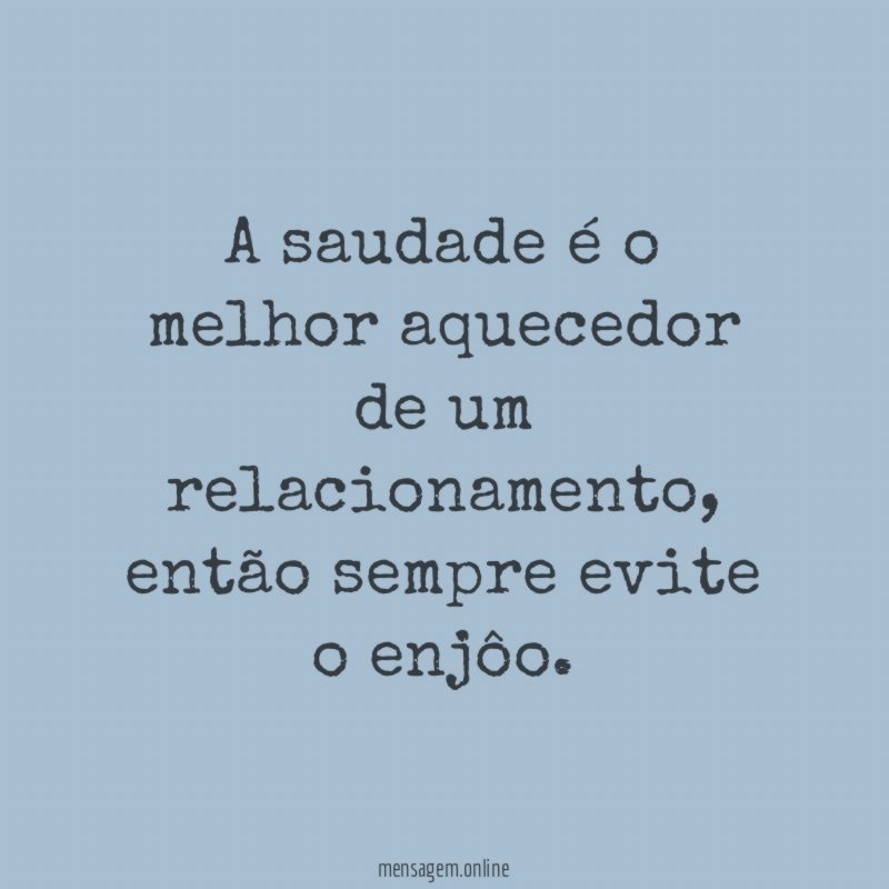 A saudade é o melhor aquecedor de um relacionamento