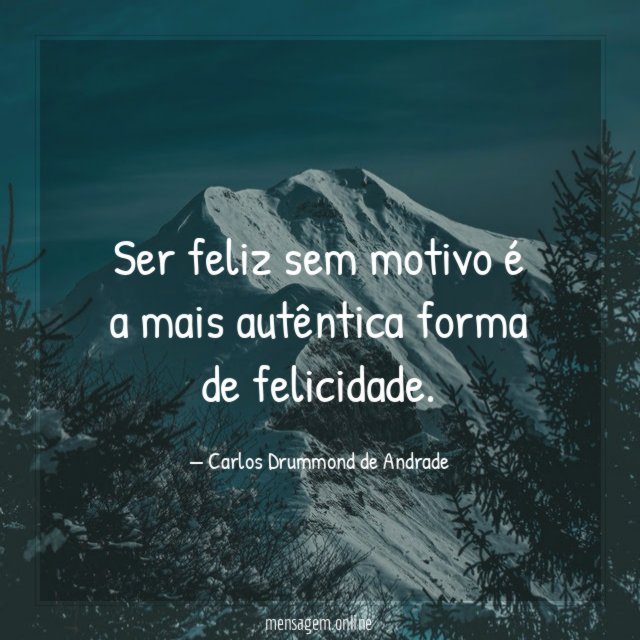 Ser feliz sem motivo é a mais autêntica forma de felicidade