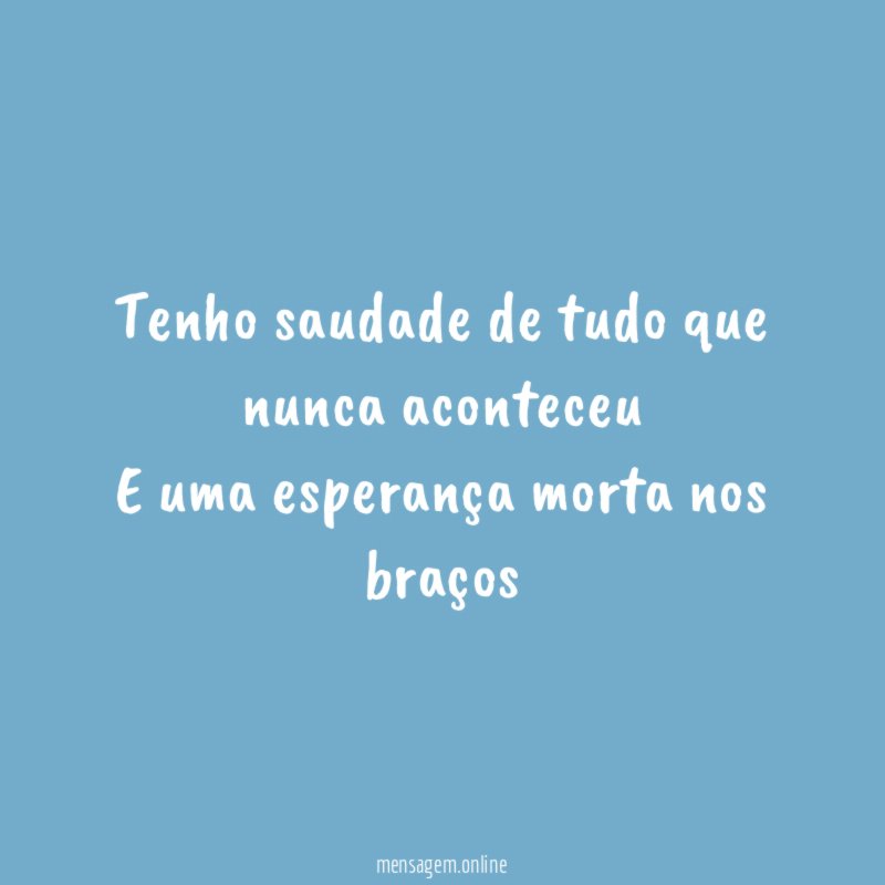 Tenho saudade de tudo que nunca aconteceu E uma