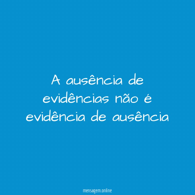 A ausência de evidências não é evidência de