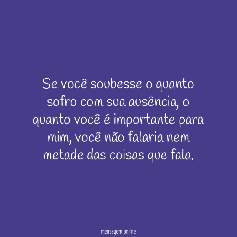 Se você soubesse o quanto sofro com sua ausência