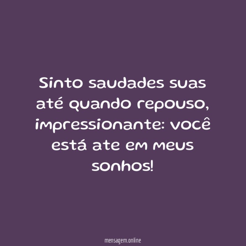 Sinto saudades suas até quando repouso