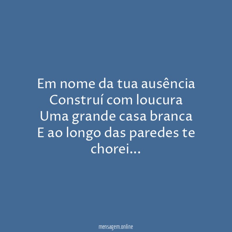 Em nome da tua ausência Construí com loucura Uma grande