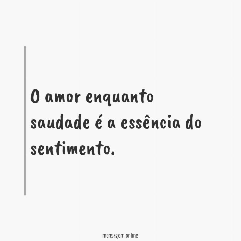 O amor enquanto saudade é a essência do sentimento