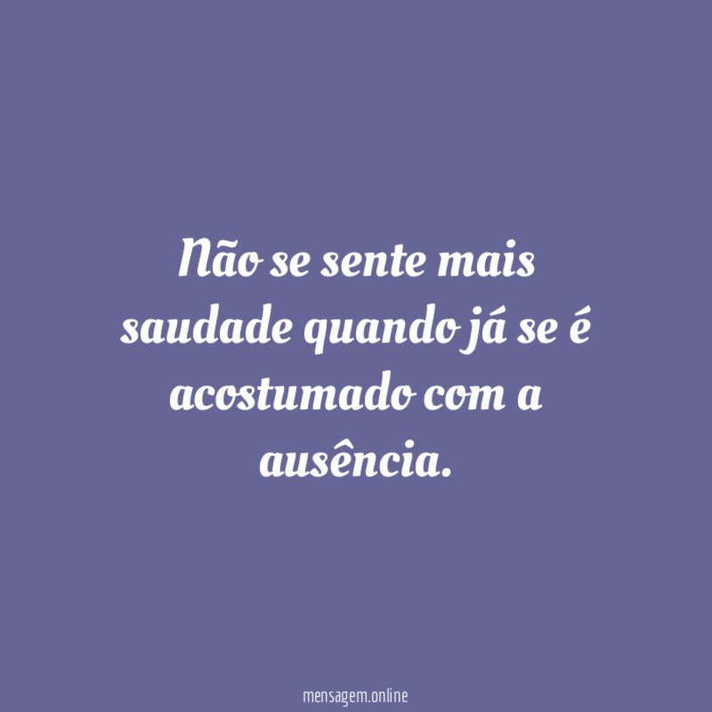 Não se sente mais saudade quando já se
