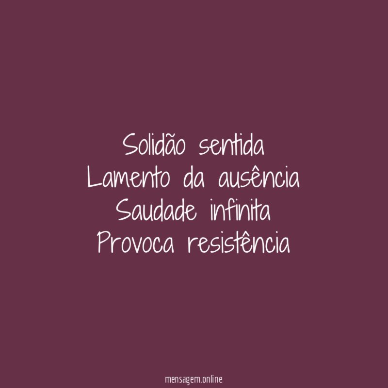 Solidão sentida Lamento da ausência Saudade infinita Provoca resistência