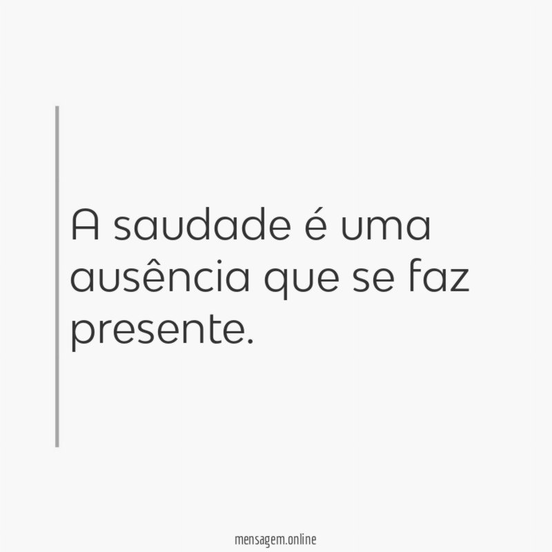 A saudade é uma ausência que se faz presente