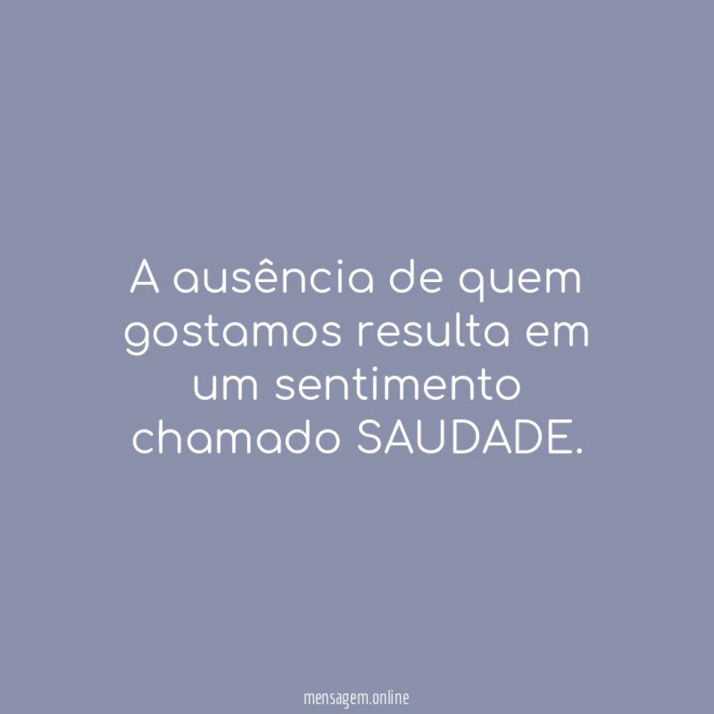 A ausência de quem gostamos resulta em um sentimento chamado SAUDADE