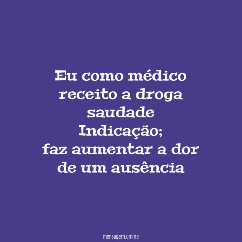 Eu como médico receito a droga saudade Indicação