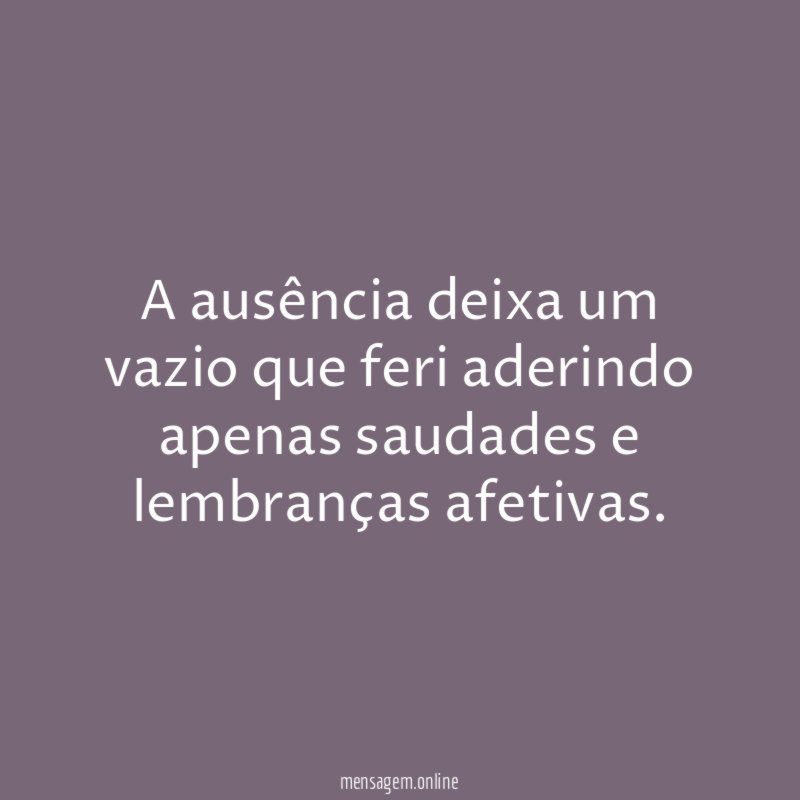 A ausência deixa um vazio que feri aderindo