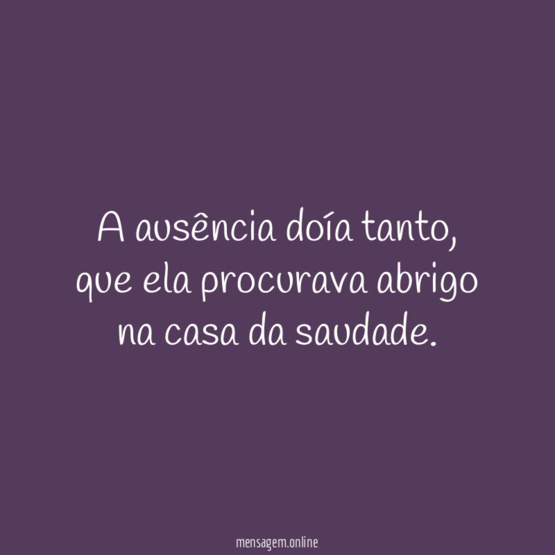 A ausência doía tanto