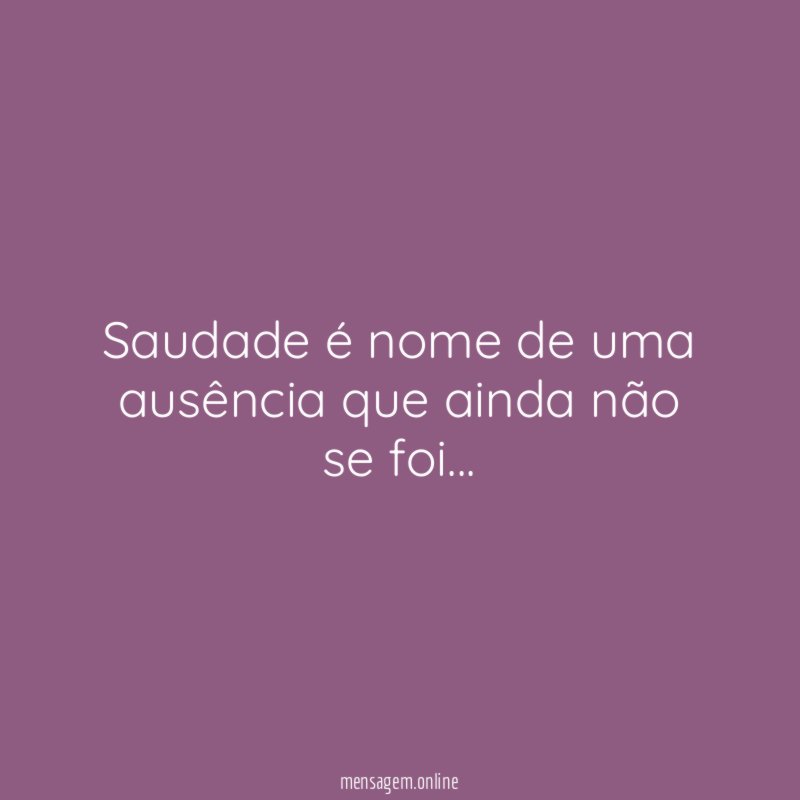 Saudade é nome de uma ausência que ainda não se foi