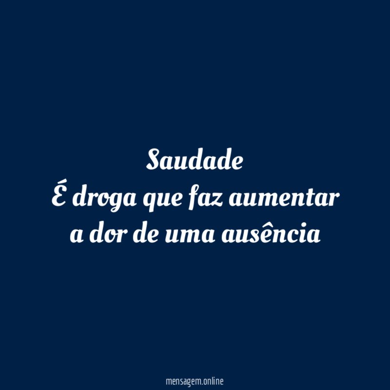 Saudade É droga que faz aumentar a dor de uma ausência