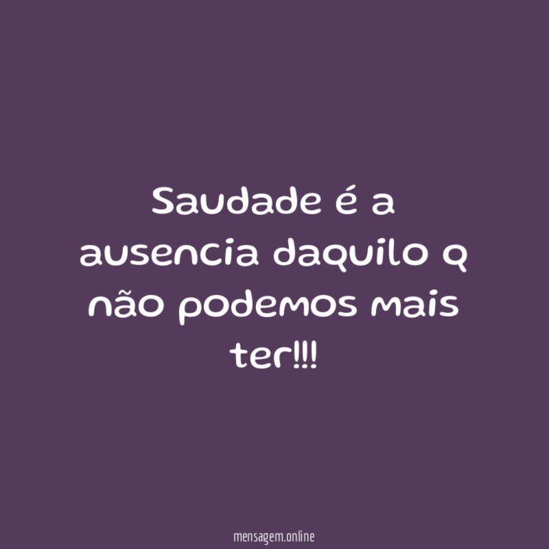 Saudade é a ausencia daquilo q não podemos mais ter