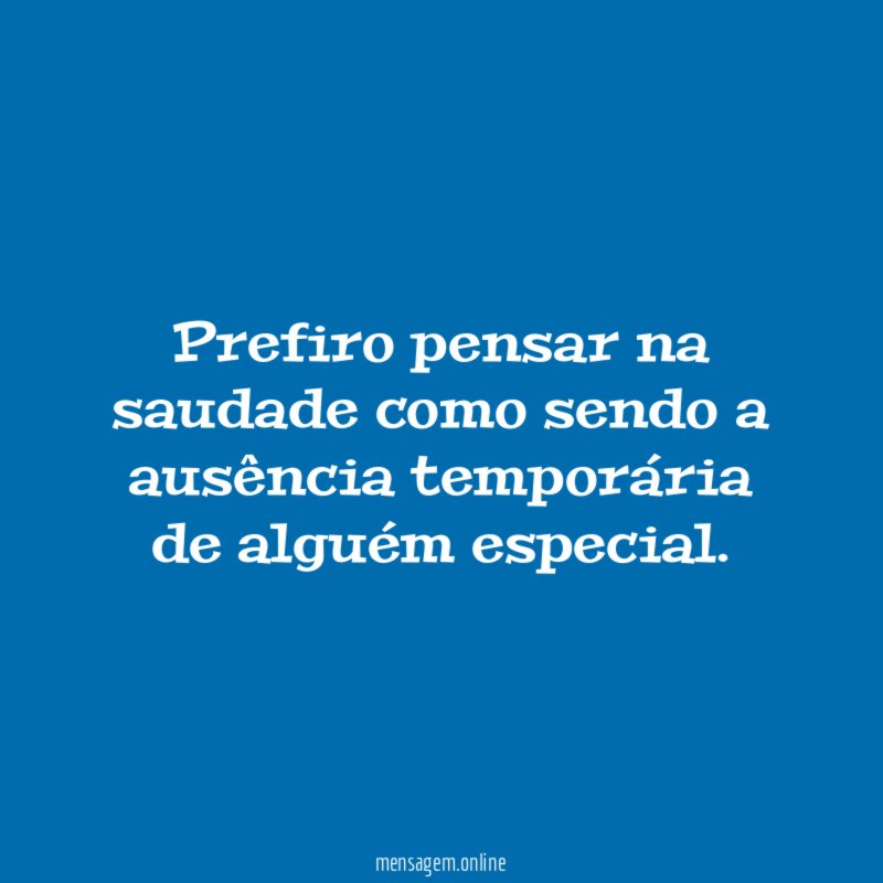 Prefiro pensar na saudade como sendo a ausência