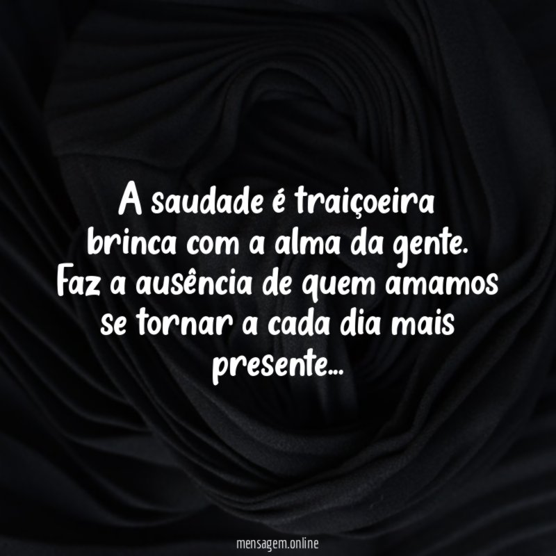 A saudade é traiçoeira brinca com a alma da gente