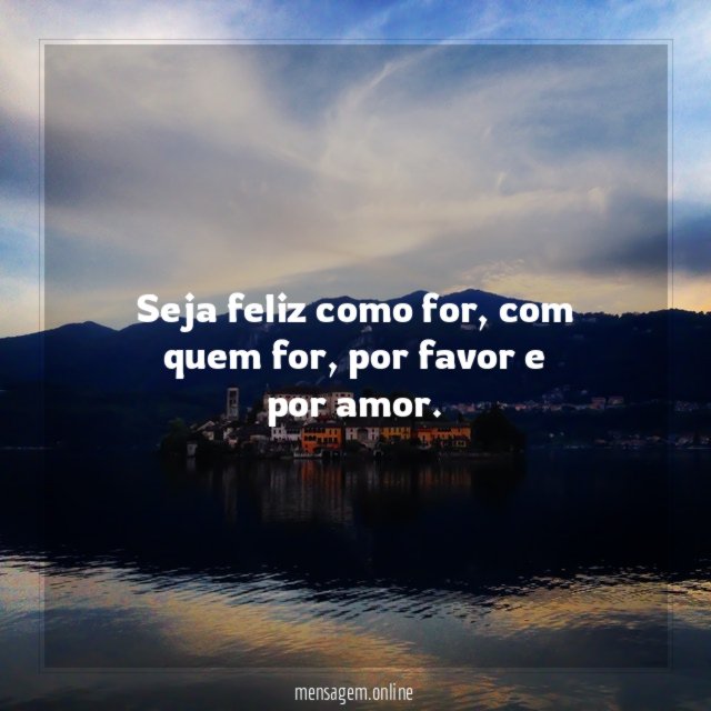 Seja feliz como for