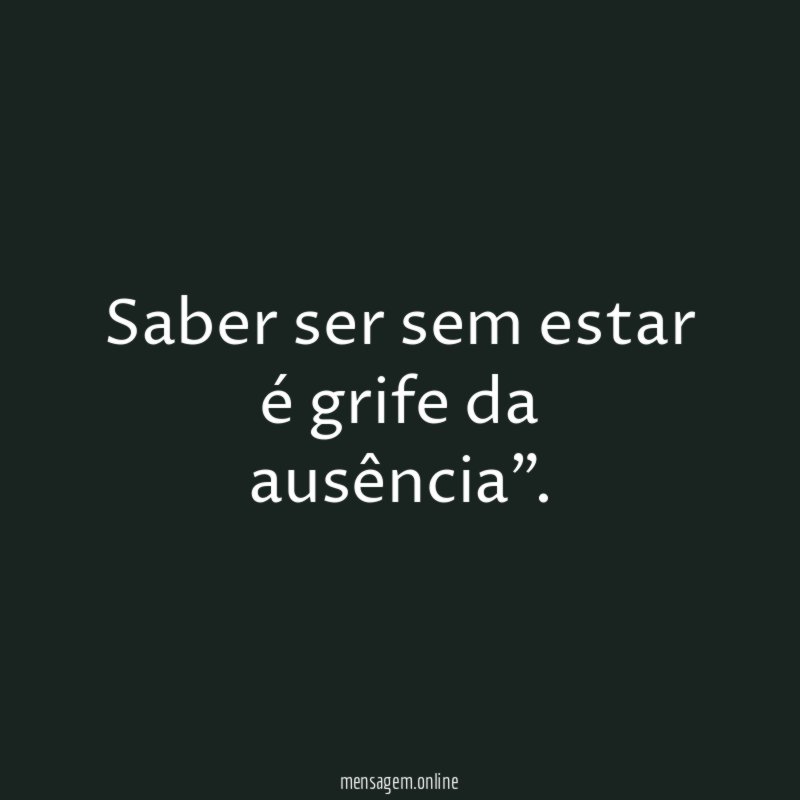 Saber ser sem estar é grife da ausência”