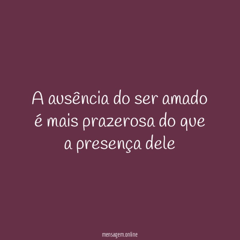 A ausência do ser amado é mais prazerosa