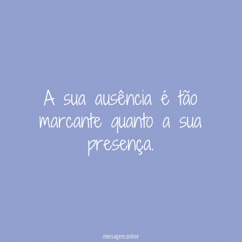 A sua ausência é tão marcante quanto a sua presença