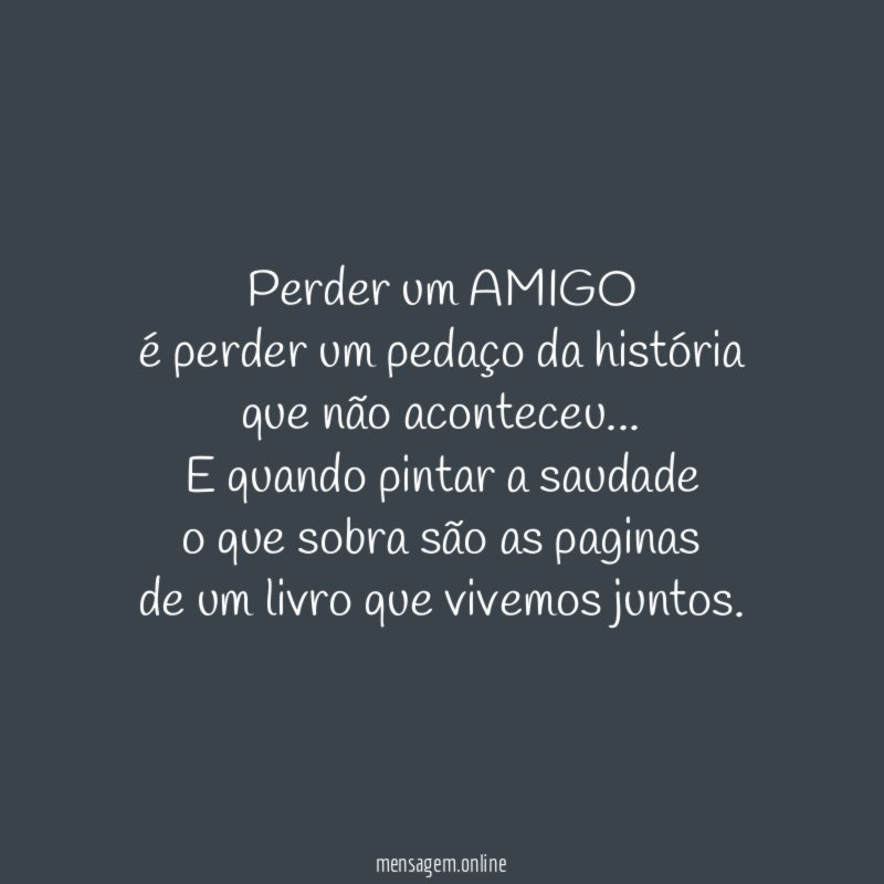 Perder um AMIGO é perder um pedaço da história que