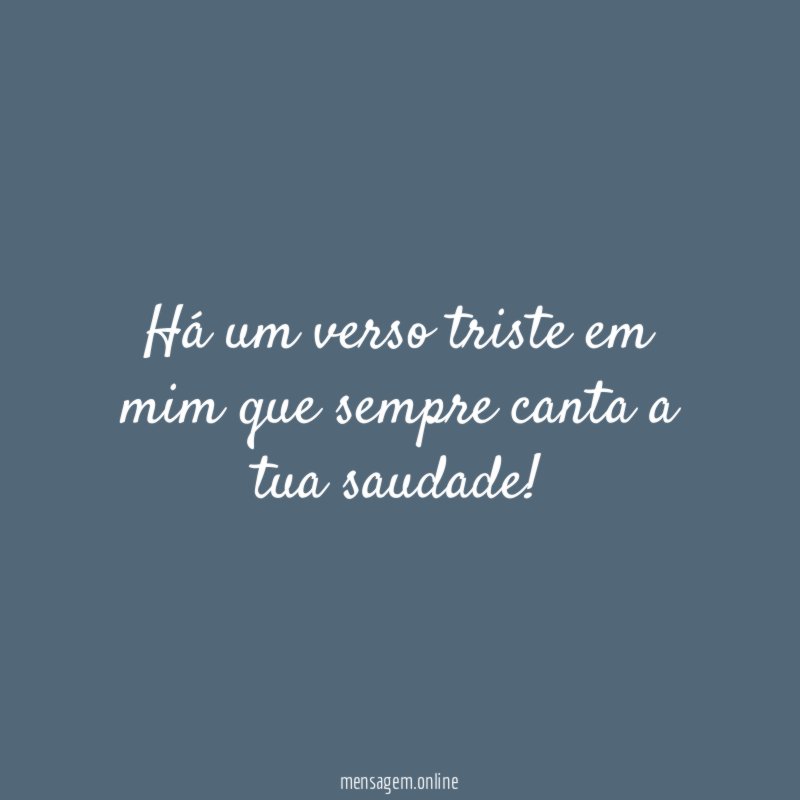 Há um verso triste em mim que sempre canta a tua saudade