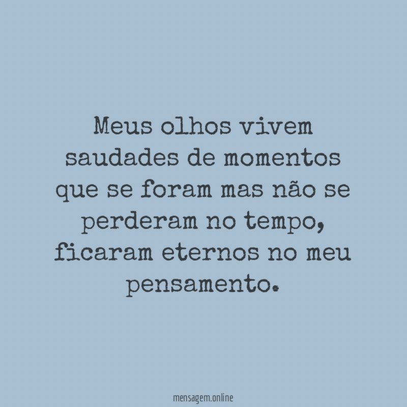 Meus olhos vivem saudades de momentos que se