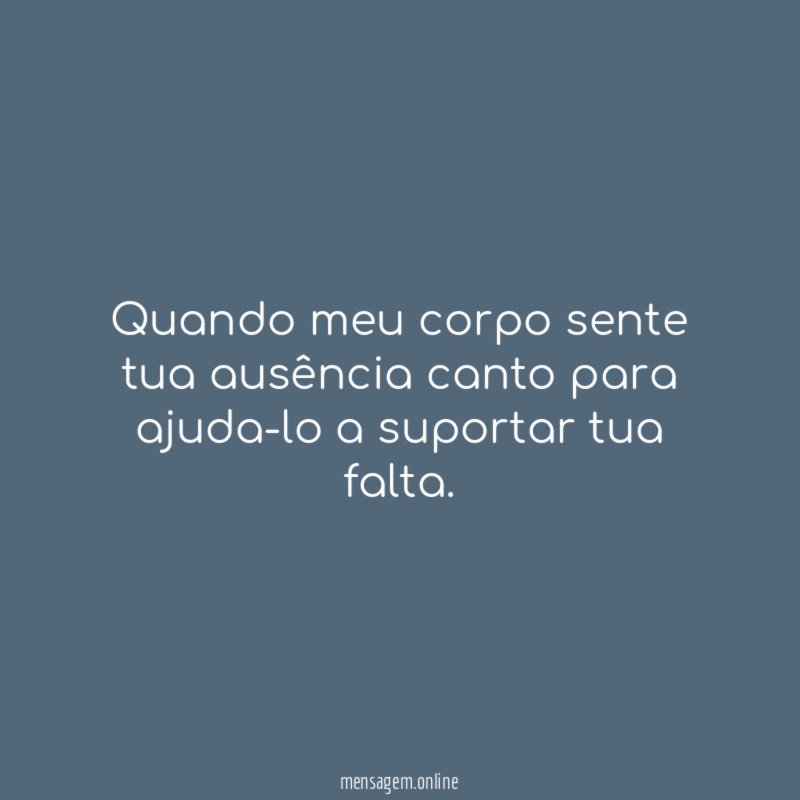 Quando meu corpo sente tua ausência canto para