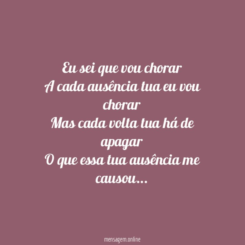 Eu sei que vou chorar A cada ausência tua