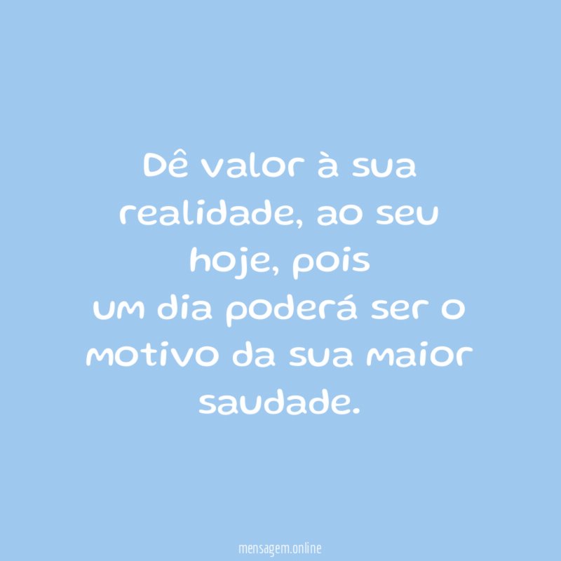 Dê valor à sua realidade