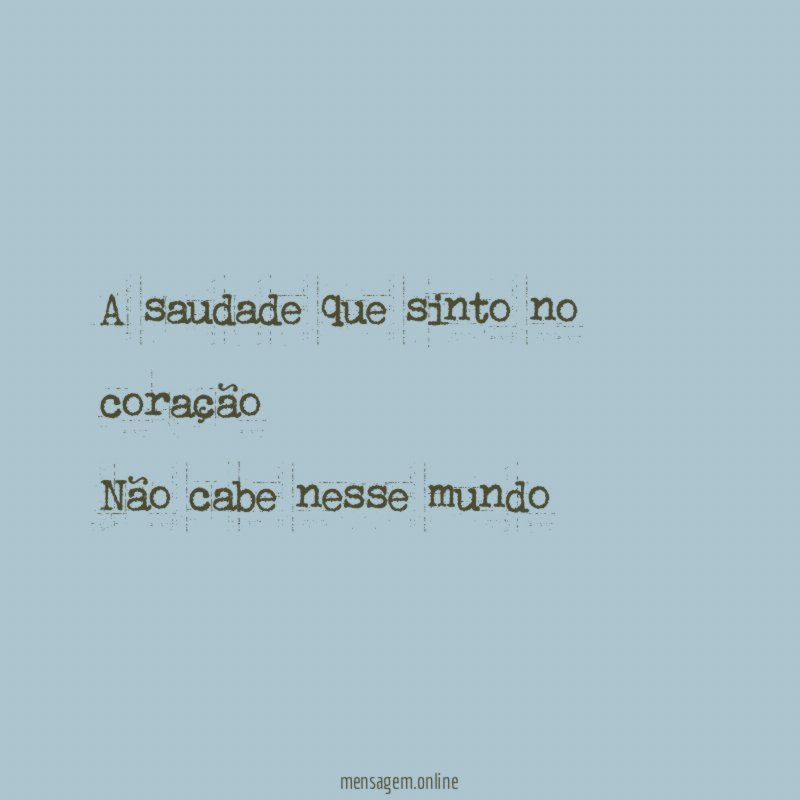 A saudade que sinto no coração Não cabe nesse mundo